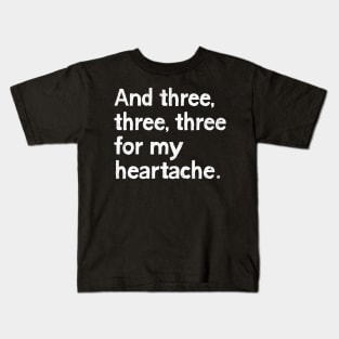 And three, three, three for my heartache Kids T-Shirt